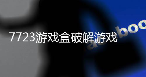 7723游戏盒破解游戏下载