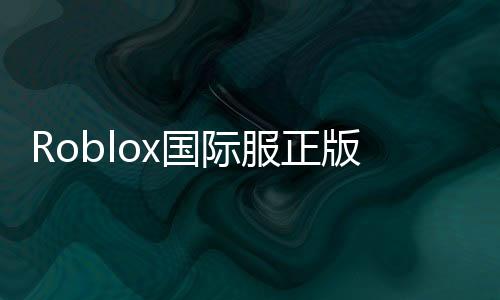 Roblox国际服正版2024下载