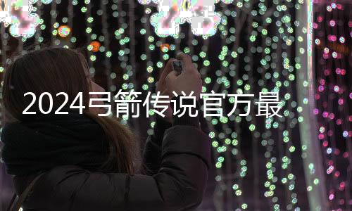 2024弓箭传说官方最新版下载